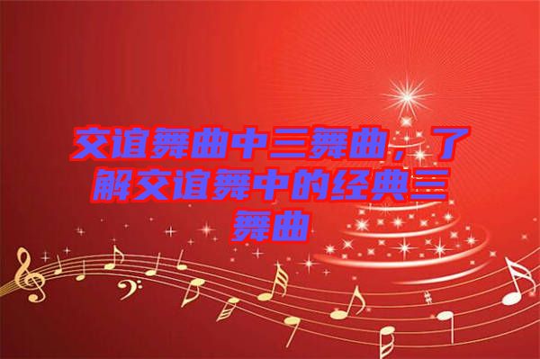 交誼舞曲中三舞曲，了解交誼舞中的經典三舞曲