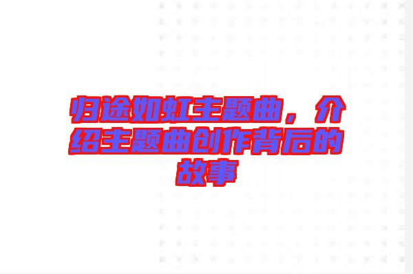 歸途如虹主題曲，介紹主題曲創(chuàng)作背后的故事
