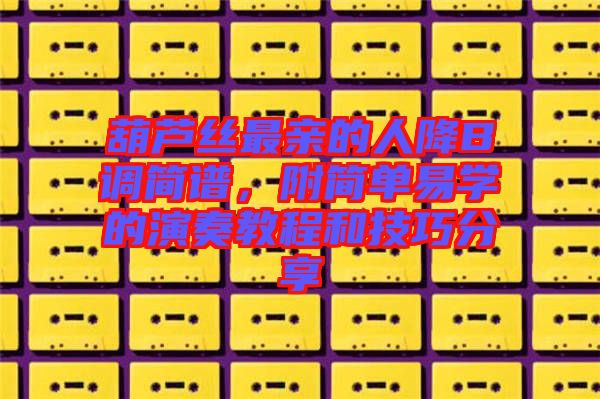 葫蘆絲最親的人降B調簡譜，附簡單易學的演奏教程和技巧分享