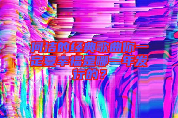 何潔的經典歌曲你一定要幸福是哪一年發行的？