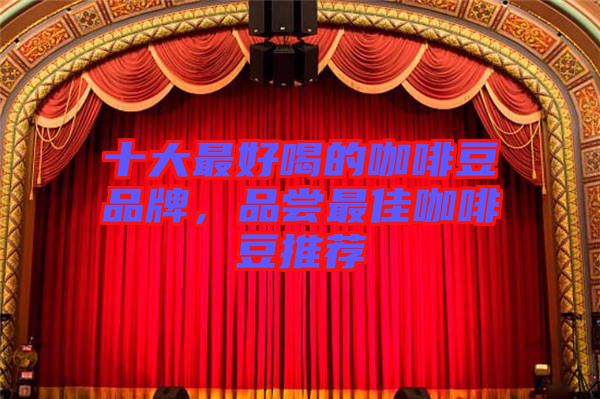 十大最好喝的咖啡豆品牌，品嘗最佳咖啡豆推薦