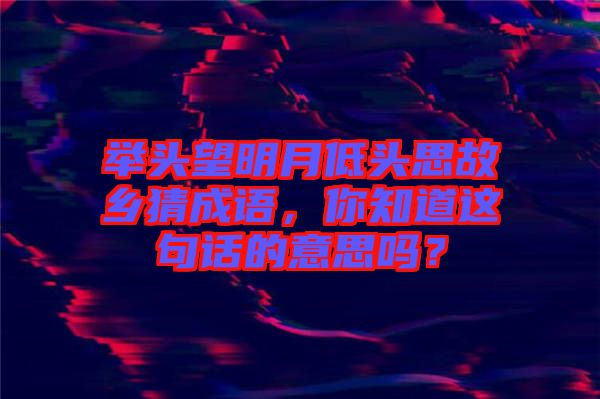 舉頭望明月低頭思故鄉(xiāng)猜成語，你知道這句話的意思嗎？