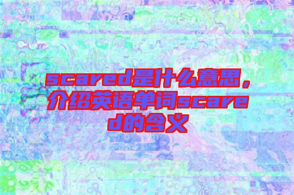 scared是什么意思，介紹英語單詞scared的含義