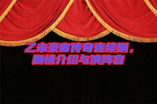 乙未豪客傳奇連續劇，劇情介紹與演陣容