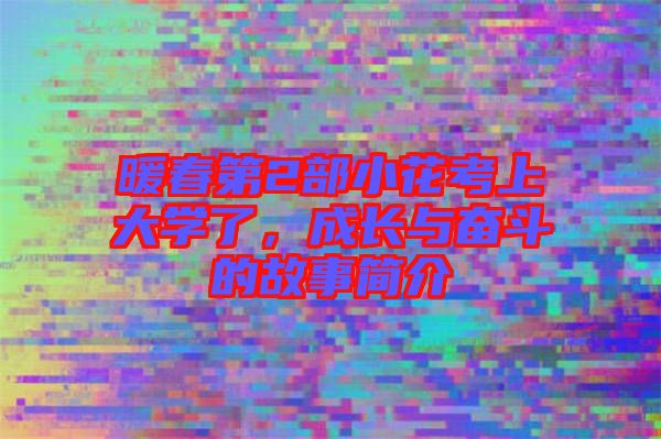 暖春第2部小花考上大學(xué)了，成長與奮斗的故事簡介