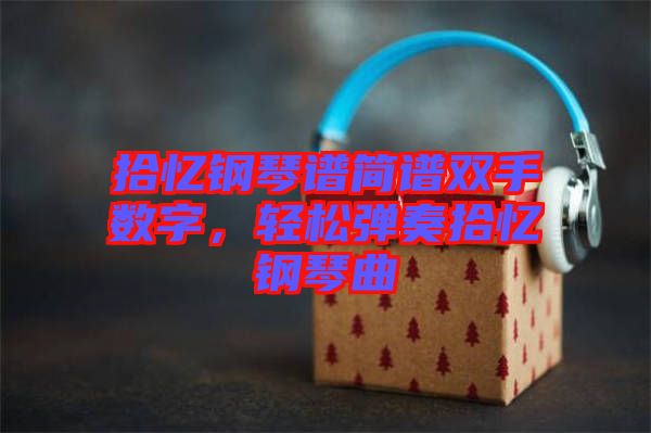 拾憶鋼琴譜簡譜雙手?jǐn)?shù)字，輕松彈奏拾憶鋼琴曲
