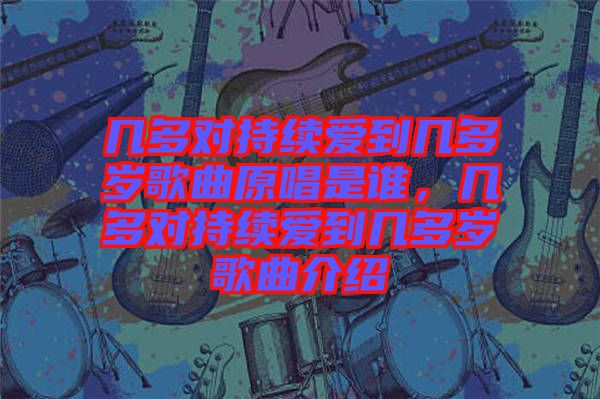 幾多對持續愛到幾多歲歌曲原唱是誰，幾多對持續愛到幾多歲歌曲介紹