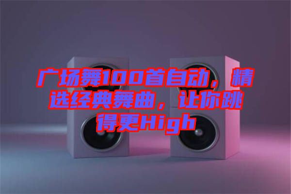 廣場舞100首自動，精選經典舞曲，讓你跳得更High