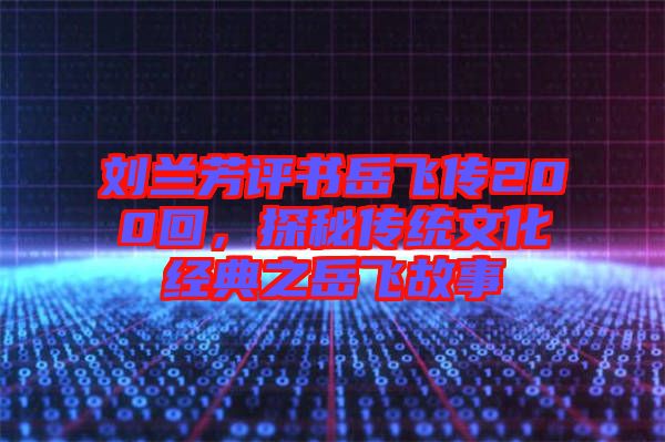 劉蘭芳評書岳飛傳200回，探秘傳統文化經典之岳飛故事
