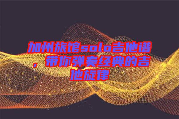 加州旅館solo吉他譜，帶你彈奏經(jīng)典的吉他旋律