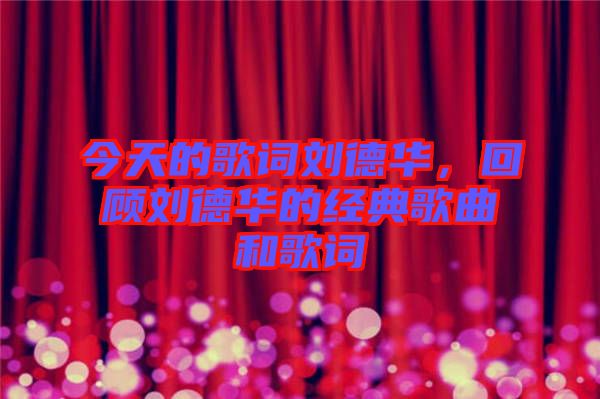 今天的歌詞劉德華，回顧劉德華的經典歌曲和歌詞