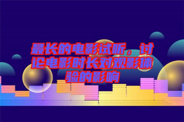 最長的電影試聽，討論電影時(shí)長對(duì)觀影體驗(yàn)的影響