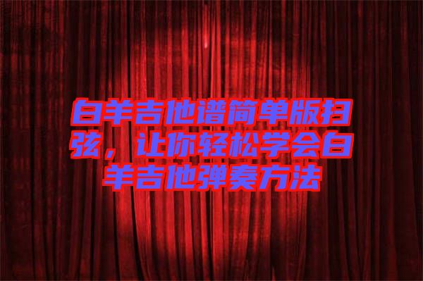 白羊吉他譜簡單版掃弦，讓你輕松學會白羊吉他彈奏方法