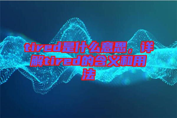 tired是什么意思，詳解tired的含義和用法
