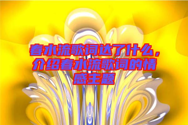 春水流歌詞達(dá)了什么，介紹春水流歌詞的情感主題