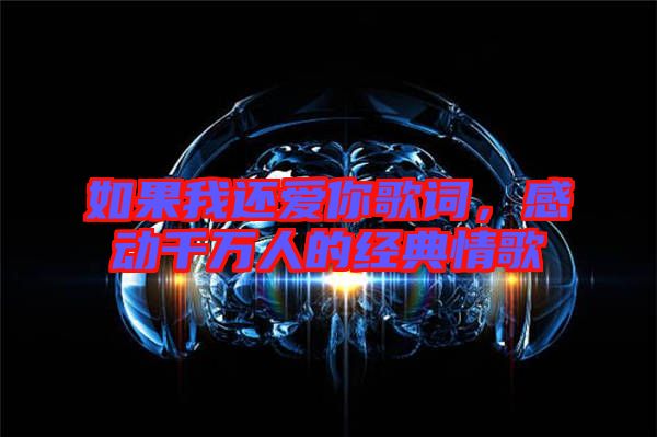 如果我還愛你歌詞，感動千萬人的經典情歌