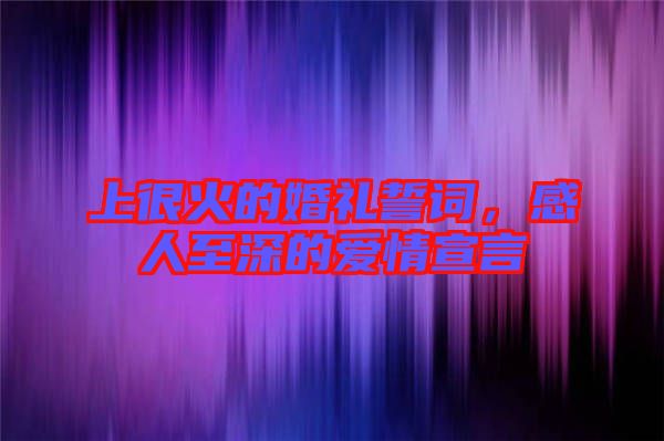 上很火的婚禮誓詞，感人至深的愛情宣言