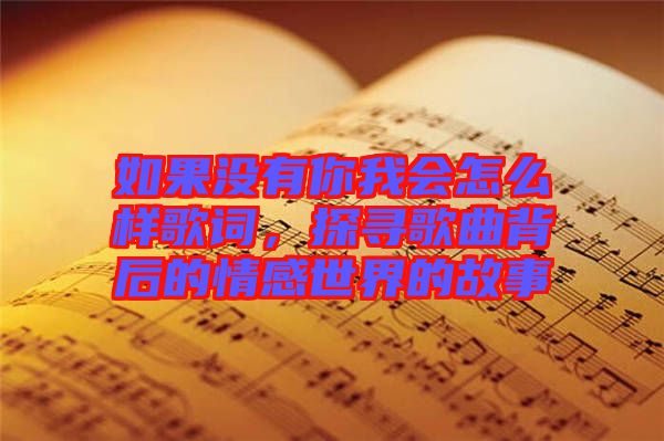如果沒有你我會(huì)怎么樣歌詞，探尋歌曲背后的情感世界的故事