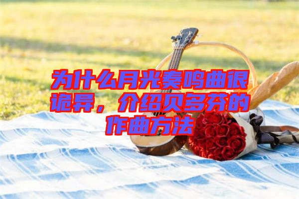 為什么月光奏鳴曲很詭異，介紹貝多芬的作曲方法
