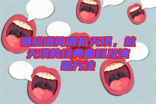 唱臉譜簡譜杭天琪，杭天琪的經典曲目及演唱方法