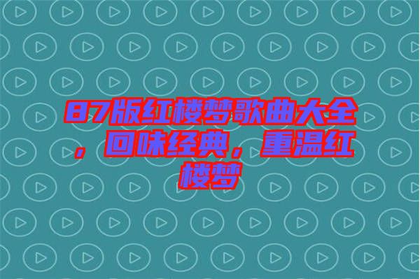 87版紅樓夢歌曲大全，回味經典，重溫紅樓夢