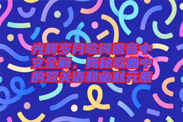 光輝歲月歌詞諧音中文全解，揭秘歌曲中的雙關語和幽默元素