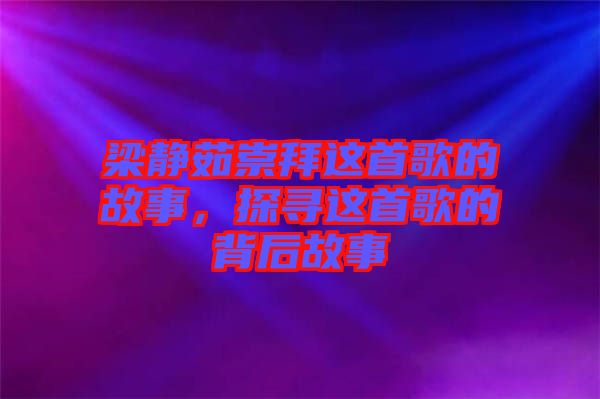 梁靜茹崇拜這首歌的故事，探尋這首歌的背后故事