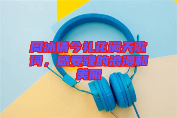 周冰倩今禮花滿天歌詞，感受晚的浪漫和美麗