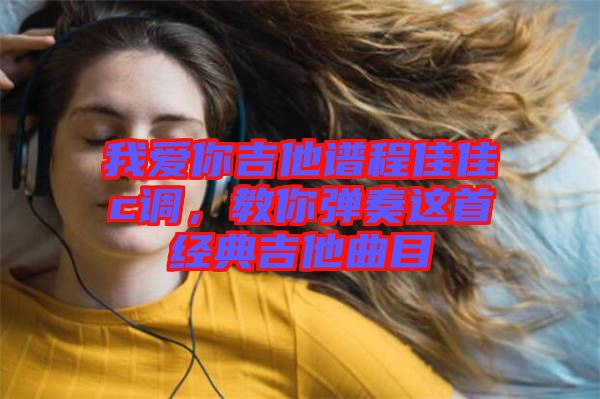 我愛你吉他譜程佳佳c調，教你彈奏這首經典吉他曲目