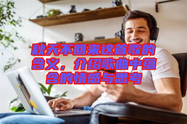 秋天不回來這首歌的含義，介紹歌曲中蘊含的情感與思考