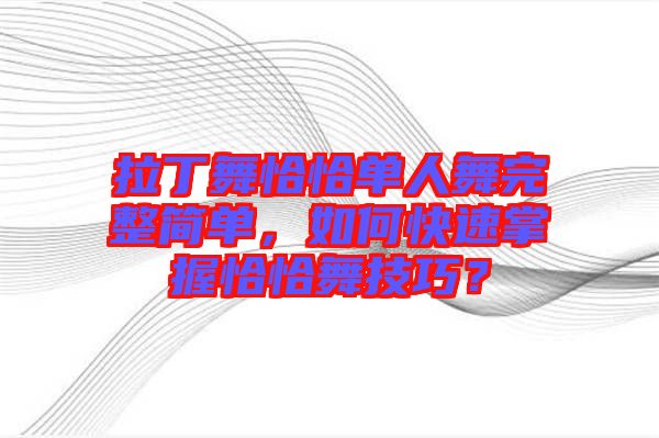 拉丁舞恰恰單人舞完整簡(jiǎn)單，如何快速掌握恰恰舞技巧？