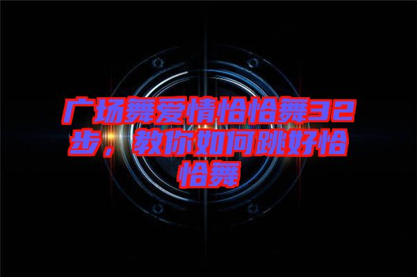 廣場(chǎng)舞愛情恰恰舞32步，教你如何跳好恰恰舞