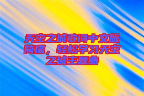 天空之城歌詞中文版簡譜，輕松學習天空之城主題曲