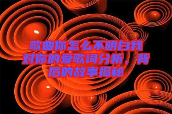 歌曲你怎么不明白我對你的愛歌詞分析，背后的故事揭秘