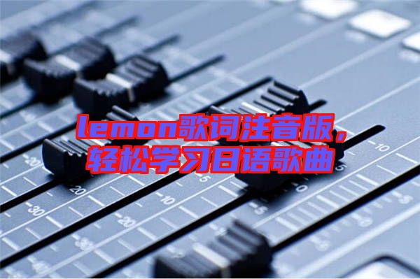 lemon歌詞注音版，輕松學習日語歌曲