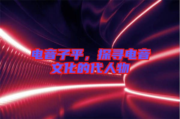 電音子平，探尋電音文化的代人物
