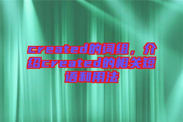 created的詞組，介紹created的相關短語和用法