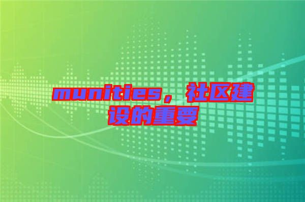 munities，社區(qū)建設(shè)的重要