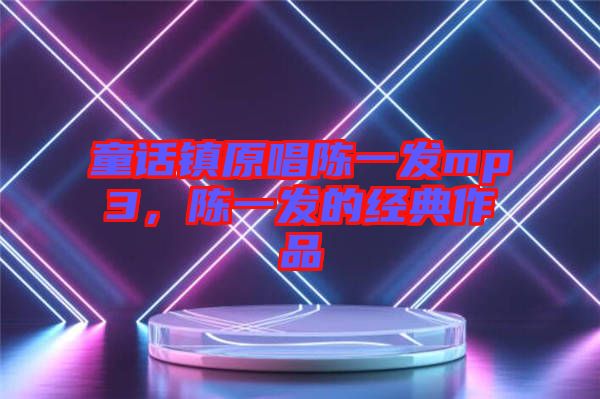 童話鎮原唱陳一發mp3，陳一發的經典作品