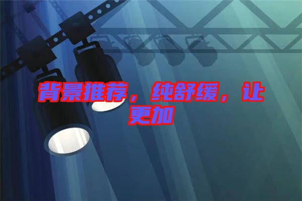 背景推薦，純舒緩，讓更加