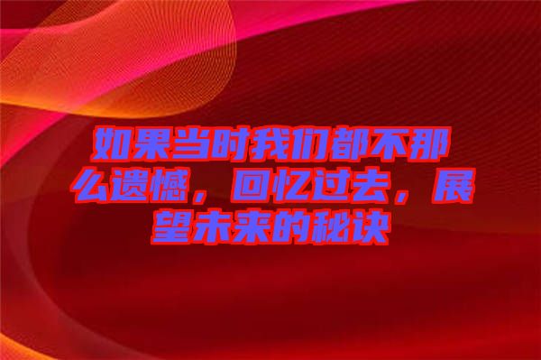 如果當(dāng)時(shí)我們都不那么遺憾，回憶過去，展望未來的秘訣