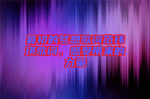 最初的夢想歌詞范瑋琪歌詞，感受帶來的力量