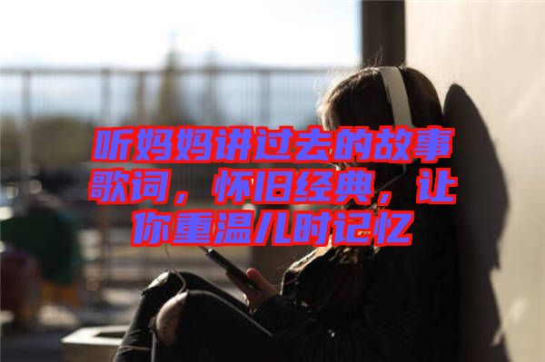 聽媽媽講過去的故事歌詞，懷舊經典，讓你重溫兒時記憶