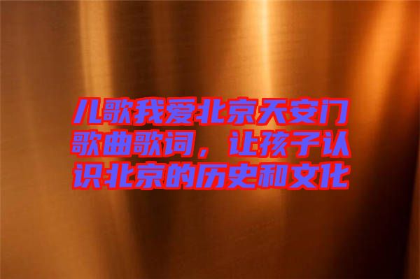 兒歌我愛北京天安門歌曲歌詞，讓孩子認識北京的歷史和文化