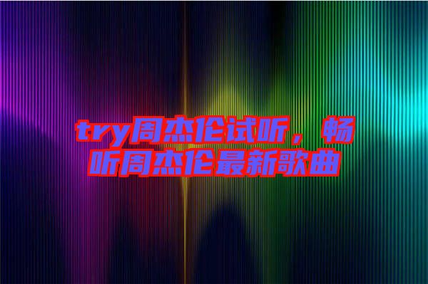 try周杰倫試聽(tīng)，暢聽(tīng)周杰倫最新歌曲