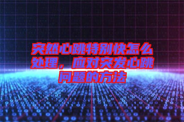 突然心跳特別快怎么處理，應(yīng)對突發(fā)心跳問題的方法