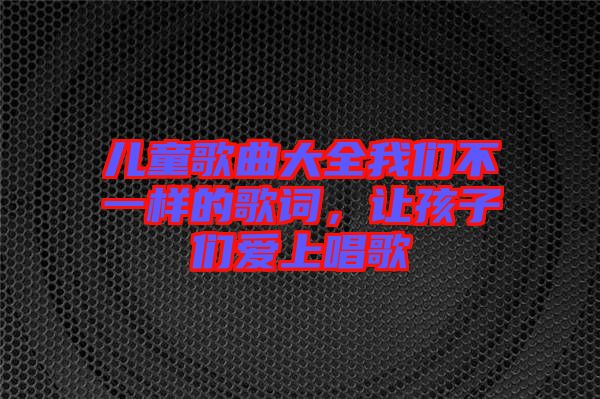 兒童歌曲大全我們不一樣的歌詞，讓孩子們愛上唱歌