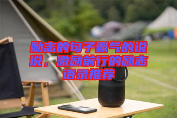 勵志的句子霸氣的說說，激勵前行的勵志語錄推薦