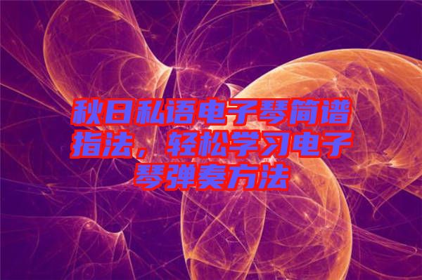 秋日私語電子琴簡譜指法，輕松學習電子琴彈奏方法