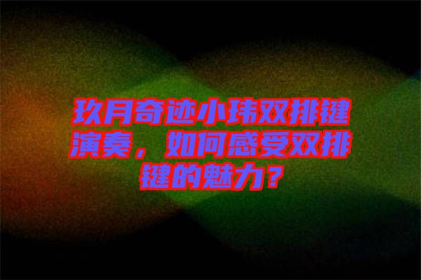 玖月奇跡小瑋雙排鍵演奏，如何感受雙排鍵的魅力？